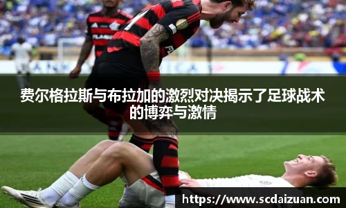 费尔格拉斯与布拉加的激烈对决揭示了足球战术的博弈与激情