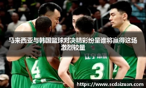 马来西亚与韩国篮球对决精彩纷呈谁将赢得这场激烈较量