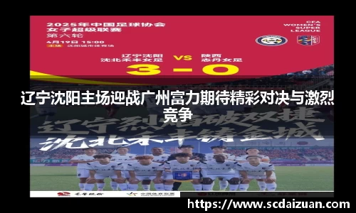 辽宁沈阳主场迎战广州富力期待精彩对决与激烈竞争