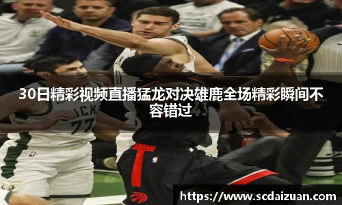 30日精彩视频直播猛龙对决雄鹿全场精彩瞬间不容错过